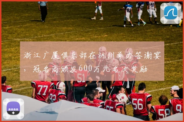 浙江广厦俱乐部在杭州举办答谢宴，冠名商颁发600万元名次奖励