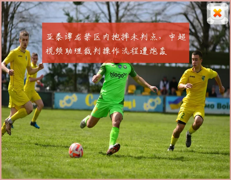 亚泰谭龙禁区内抱摔未判点，中超视频助理裁判操作流程遭炮轰